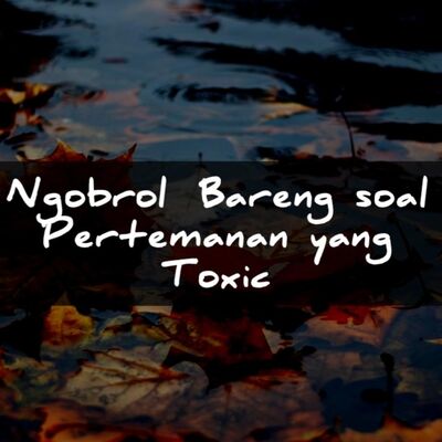 Toxic Pertemanan (Ngobrol Bareng)