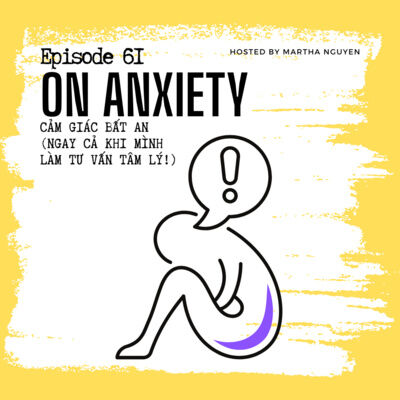 #61: On Anxiety - Cảm giác bất an (Ngay cả khi mình làm tư vấn tâm lý!)