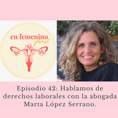 Episodio 42: Hablamos de derechos laborales con la abogada Marta López Serrano.