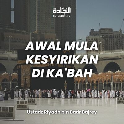Awal Mula Kesyirikan di Ka'bah - Ustadz Riyadh bin Badr Bajrey.