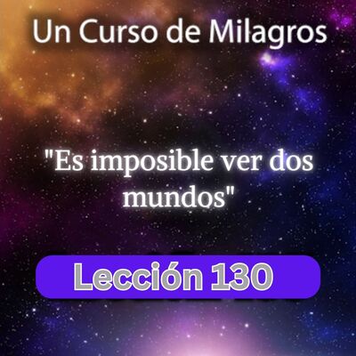 LECCIÓN 130 - Es imposible ver dos mundos. Libro de Ejercicios. Un Curso de Milagros (con fondo musical)