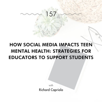 How Social Media Impacts Teen Mental Health: Strategies for Educators to Support Students with Richard Capriola