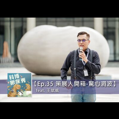 EP.35 【策展人開箱】-「驚心洞波」特展 feat. 王斌威 aka 好口才天文學家
