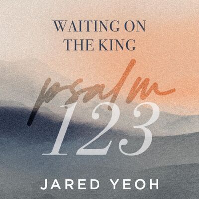 Psalm 123 | Waiting On The King | Jared Yeoh | FCC Online