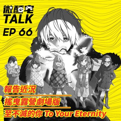 EP66 搖曳露營劇場版 / 至不滅的你 To Your Eternity / 報告近況