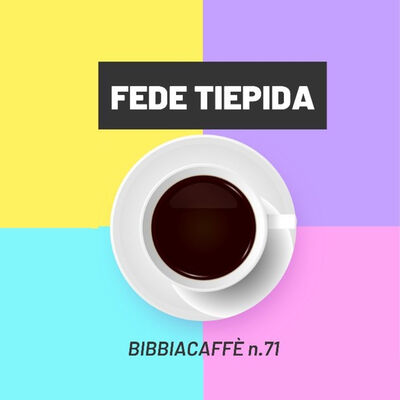 Fede tiepida - Bibbiacaffè n.71