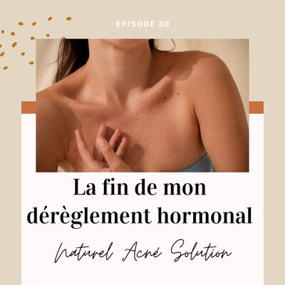 Episode 30 - La fin de mon dérèglement hormonal
