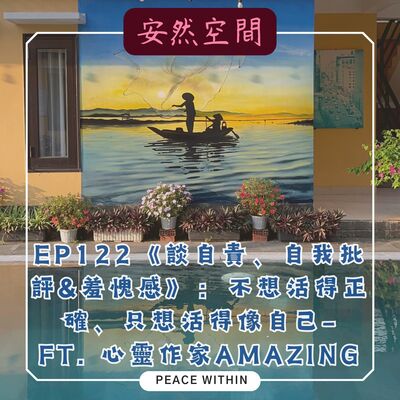 EP122《談自責、自我批判&羞愧感》: 不想活得正確、只想活得像自己—心靈作家Amazing