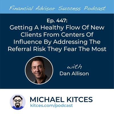 Ep 447: Getting A Healthy Flow Of New Clients From Centers Of Influence By Addressing The Referral Risk They Fear The Most with Dan Allison