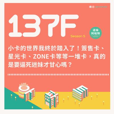 137F│S5 ▞ 小卡的世界我終於踏入了！簽售卡、星光卡、ZONE卡等等一堆卡，真的是要逼死迷妹才甘心嗎？