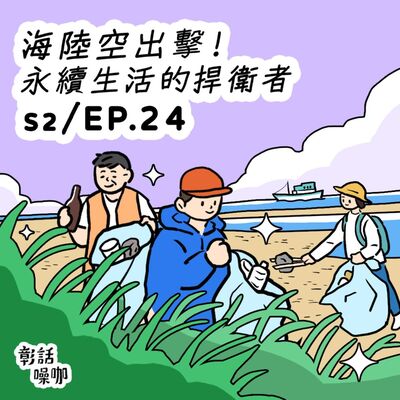 S2EP24 【巷仔口聽彰話】海陸空出擊！永續生活捍衛者！