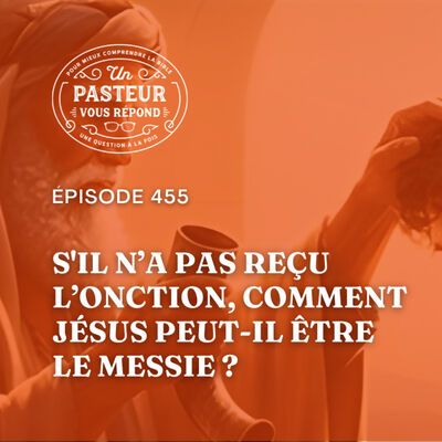 Comment Jésus peut-il être le Messie s'il n’a pas reçu l’onction? (Épisode 455)
