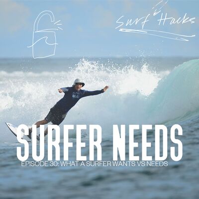 EP 30 | SURF HACKS | What A Surfer WANTS vs NEEDS