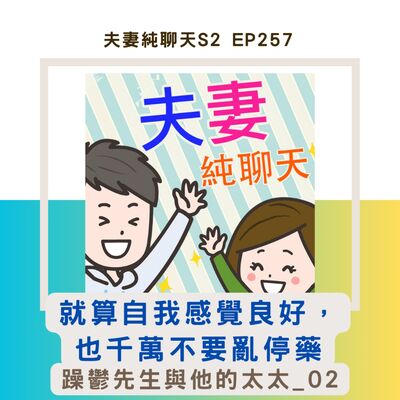 【就算自我感覺良好，也千萬不要亂停藥】躁鬱先生與他的太太_02｜夫妻純聊天S2 EP257