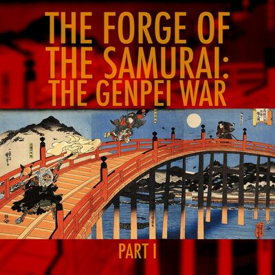 EPISODE 106: The Forge of the Samurai: The Genpei War Part 1