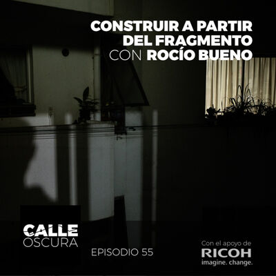 Calle Oscura 55: Construir a Partir del Fragmento con Rocío Bueno.