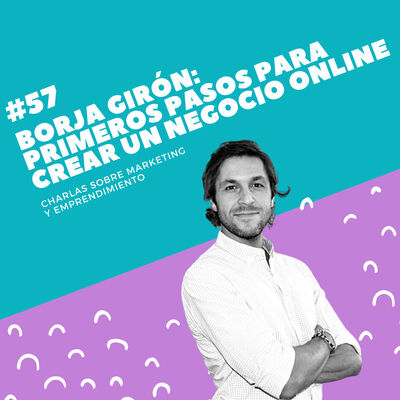 #57 - Borja Girón: Primeros pasos para crear un negocio online