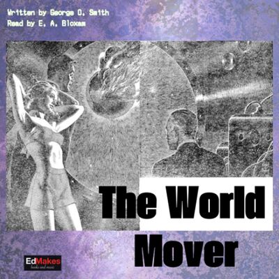 The World Mover, Chapter Six [of Ten] [Free Audiobook, MORE Scientists do Science, EdReads Sci-fi, vol. XI] [2/9]