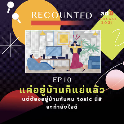 Recounted EP.10: แค่อยู่บ้านก็แย่แล้ว แต่ต้องอยู่บ้านกับคน toxic นี่สิ – จะทำยังไงดี