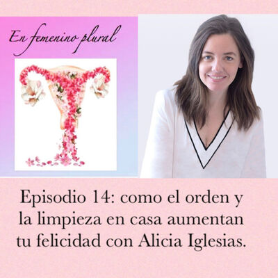 Episodio 14: Cómo el orden y la limpieza en casa aumentan tu felicidad con Alicia O