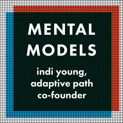 Mental Models - Indi Young, Co-Founder of Adaptive Path & Independent Researcher