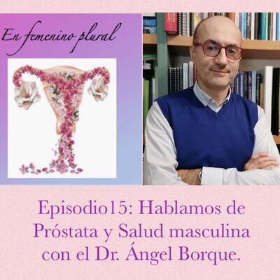 Episodio15: Hablamos de Próstata y Salud Masculina con el Dr. Ángel Borque.