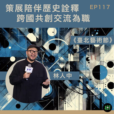 EP117｜《臺北藝術節》林人中：策展陪伴歷史詮釋 跨國共創交流為職