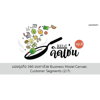 EP.8 RELC คิดเช่น มองธุรกิจ 360 องศาด้วย Business Model Canvas: Customer Segmentation (2/7)
