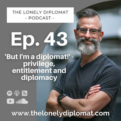Ep. 43 - 'But I'm a diplomat!' - Privilege, entitlement and diplomacy