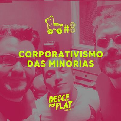 CORPORATIVISMO DAS MINORIAS - DESCE PRO PLAY - #8