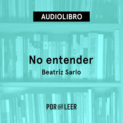 No entender - Beatriz Sarlo