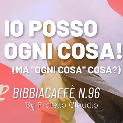 Io posso ogni cosa, ma "Ogni cosa", cosa? - Bibbiacaffè n.96