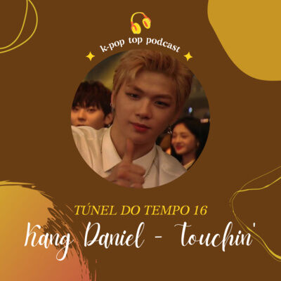 Túnel do Tempo #16 - Kang Daniel - Touchin'
