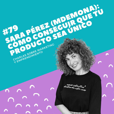 #79 - Sara Pérez (Mdemona): Cómo conseguir que tu producto sea único