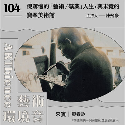 EP104｜華麗島當代藝文誌｜倪蔣懷的「藝術／礦業」人生，與未竟的寶峯美術館　ft. 廖春鈴