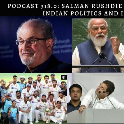 Podcast 318.0: Salman Rushdie Attacked | FOE in India | Indian Politics | Indian Cricket
