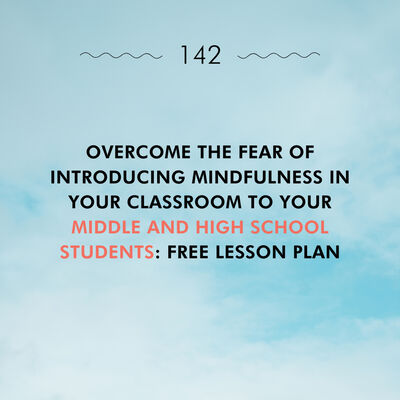 Overcome the Fear of Introducing Mindfulness in Your Classroom to Your Middle and High School Students: Free Lesson Plan