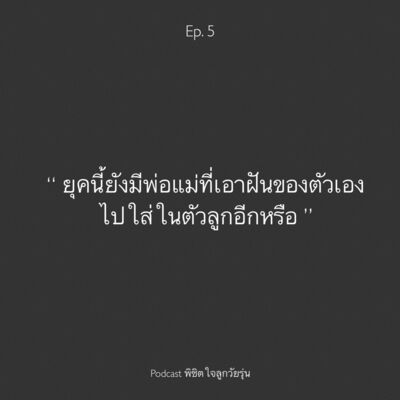 Ep. 5 ยุคนี้ยังมีคนที่เอาความฝันของตัวเองไปใส่ให้ลูกอีกหรือ ?