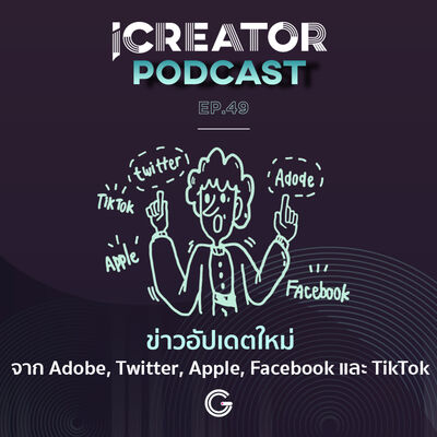 iCreator Podcast EP 49 - ข่าวอัปเดตใหม่จาก Adobe, Twitter, Apple, Facebook และ TikTok
