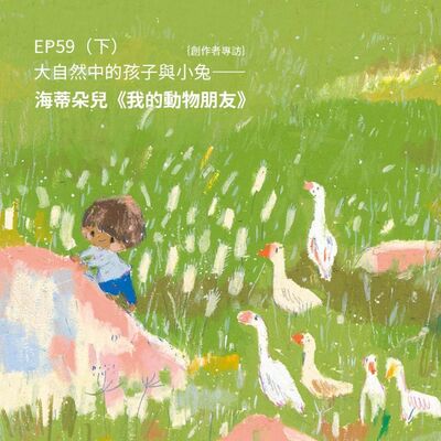 EP59 |｛創作者專訪｝大自然中的孩子與小兔——海蒂朵兒《我的動物朋友》（下）