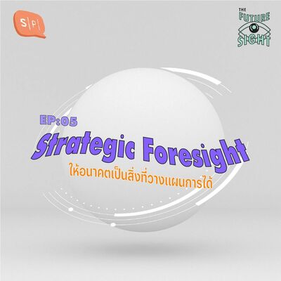 EP05 Strategic Foresight ให้อนาคตเป็นสิ่งที่วางแผนการได้