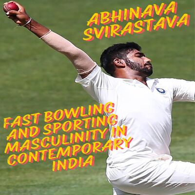 Abhinava Srivastava on Enacting ‘speed’ as Samman (honour): Fast bowling and sporting masculinity in Contemporary India