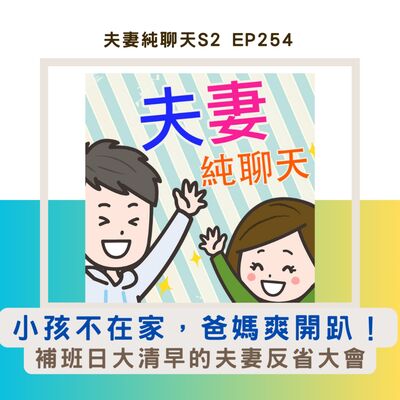 【小孩不在家，爸媽爽開趴！】補班日大清早的夫妻反省大會｜夫妻純聊天S2 EP254