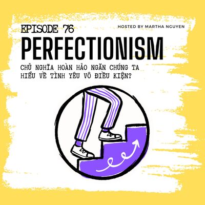 #76: Perfectionism - Chủ nghĩa hoàn hảo ngăn chúng ta hiểu về tình yêu vô điều kiện?