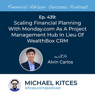 Ep 439: Scaling Financial Planning With Monday.com As A Project Management Hub In Lieu Of Wealthbox CRM with Alvin Carlos