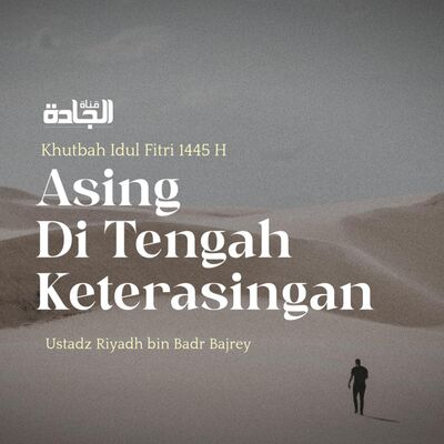 Khutbah Idul Fitri 1445 H - Asing di Tengah Keterasingan.