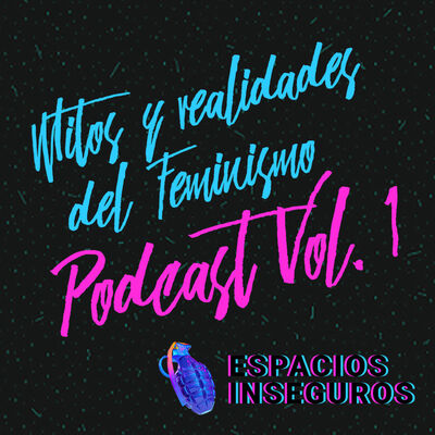 Mitos y realidades del feminismo | Espacios Inseguros Podcast Vol. 2