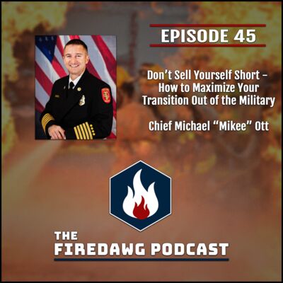 The FireDawg Podcast - Episode 45 – Don't Sell Yourself Short - How to Maximize Your Transition Out of the Military - Chief Michael "Mikee" Ott