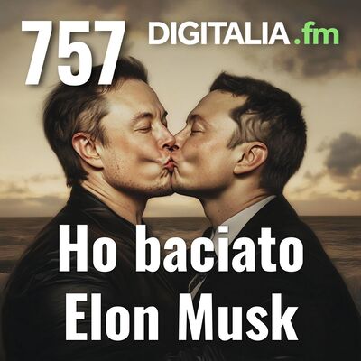 Digitalia #757 - Ho baciato Elon Musk