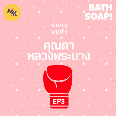 BATH SOAP! : EP3 - คุณดา หลวงพระบาง